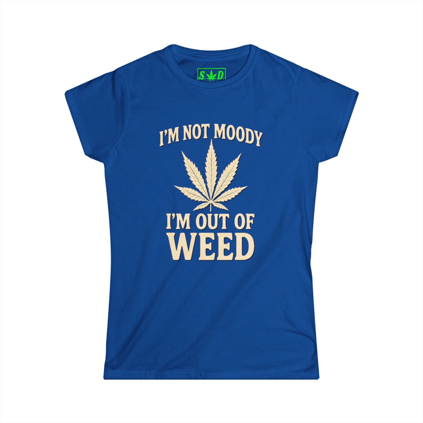"Im not moody, Im out of weed"- Women's T-Shirt