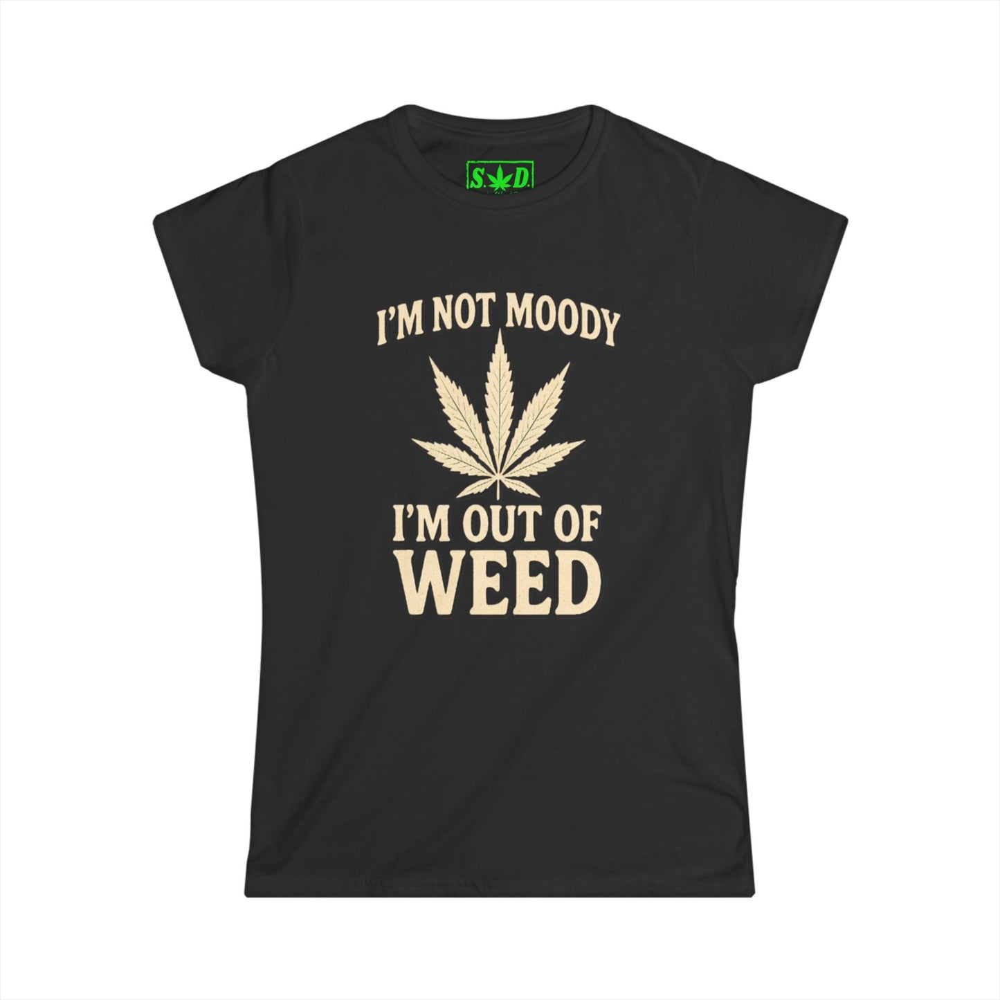 "Im not moody, Im out of weed"- Women's T-Shirt