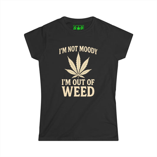 "Im not moody, Im out of weed"- Women's T-Shirt